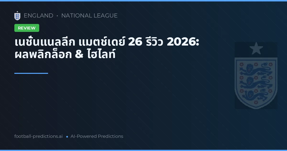 เนชั่นแนลลีก แมตช์เดย์ 26 รีวิว 2026: ผลพลิกล็อก & ไฮไลท์