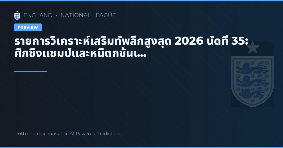 รายการวิเคราะห์เสริมทัพลีกสูงสุด 2026 นัดที่ 35: ศึกชิงแชมป์และหนีตกชั้นเ...