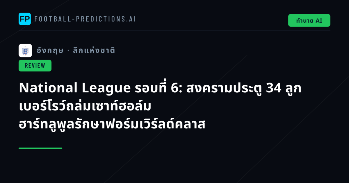 National League รอบที่ 6: สงครามประตู 34 ลูก เบอร์โรว์ถล่มเซาท์ฮอล์ม ฮาร์ทลูพูลรักษาฟอร์มเวิร์ลด์คลาส