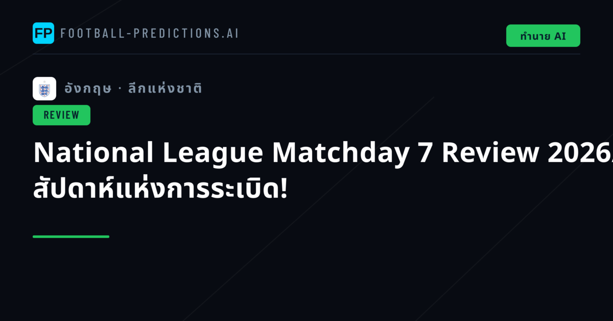 National League Matchday 7 Review 2026/27: สัปดาห์แห่งการระเบิด!