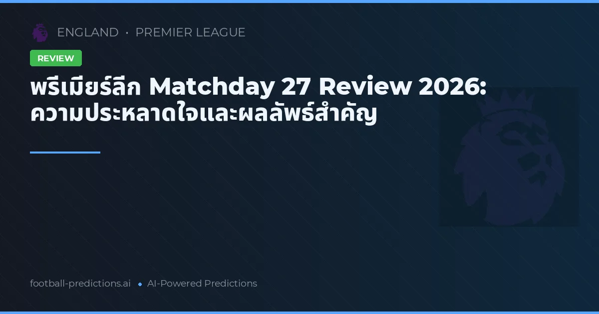 พรีเมียร์ลีก Matchday 27 Review 2026: ความประหลาดใจและผลลัพธ์สำคัญ