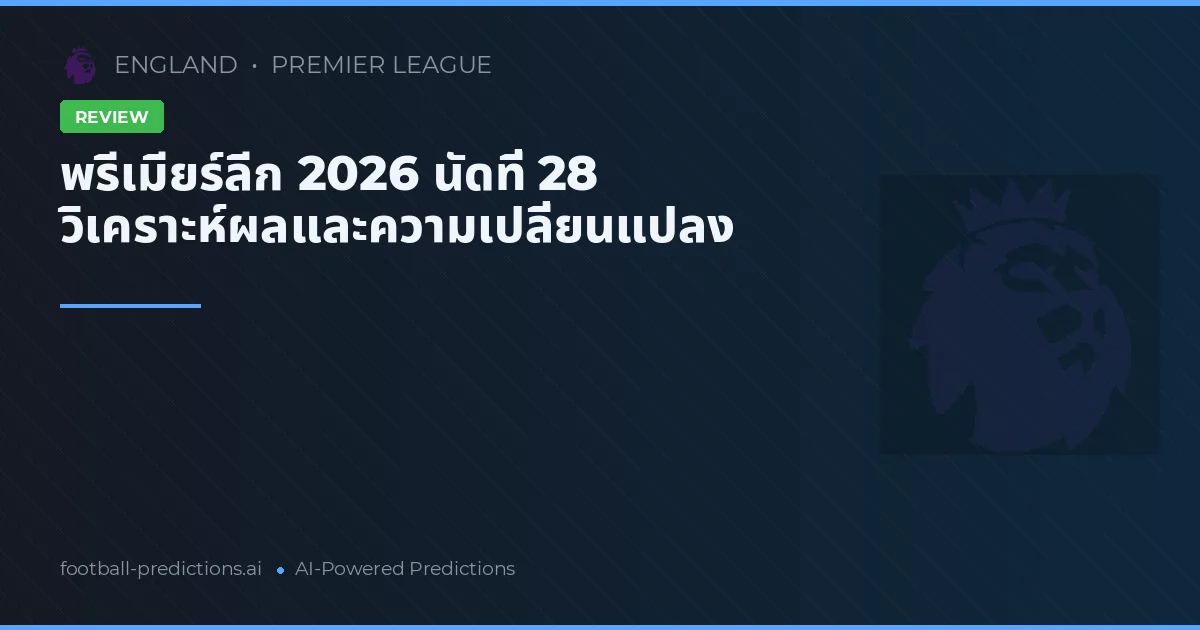 พรีเมียร์ลีก 2026 นัดที่ 28 วิเคราะห์ผลและความเปลี่ยนแปลง