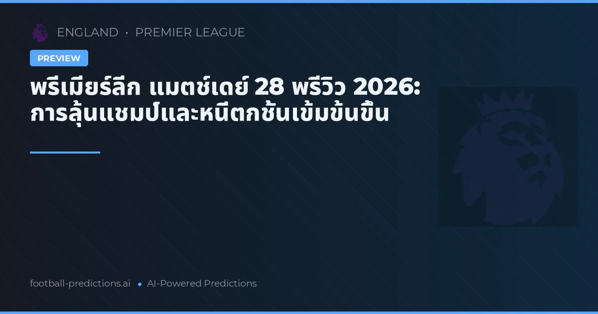 พรีเมียร์ลีก แมตช์เดย์ 28 พรีวิว 2026: การลุ้นแชมป์และหนีตกชั้นเข้มข้นขึ้น