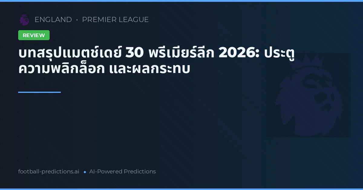 บทสรุปแมตช์เดย์ 30 พรีเมียร์ลีก 2026: ประตู ความพลิกล็อก และผลกระทบ