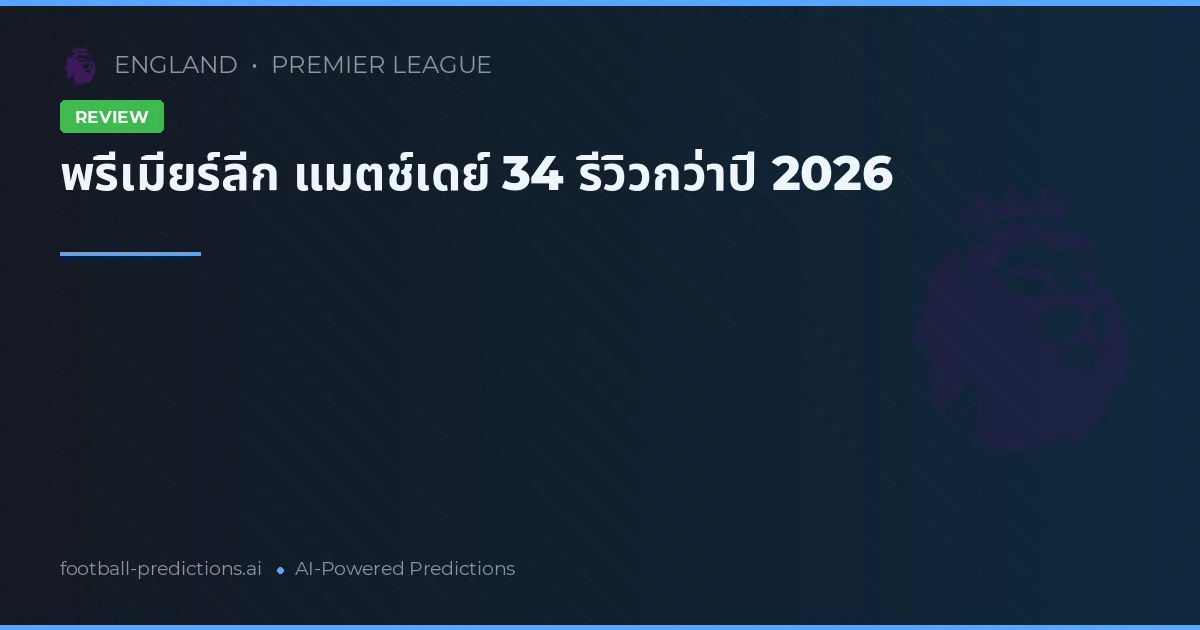 พรีเมียร์ลีก แมตช์เดย์ 34 รีวิวกว่าปี 2026