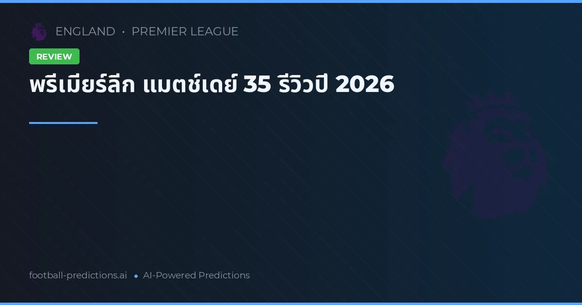 พรีเมียร์ลีก แมตช์เดย์ 35 รีวิวปี 2026