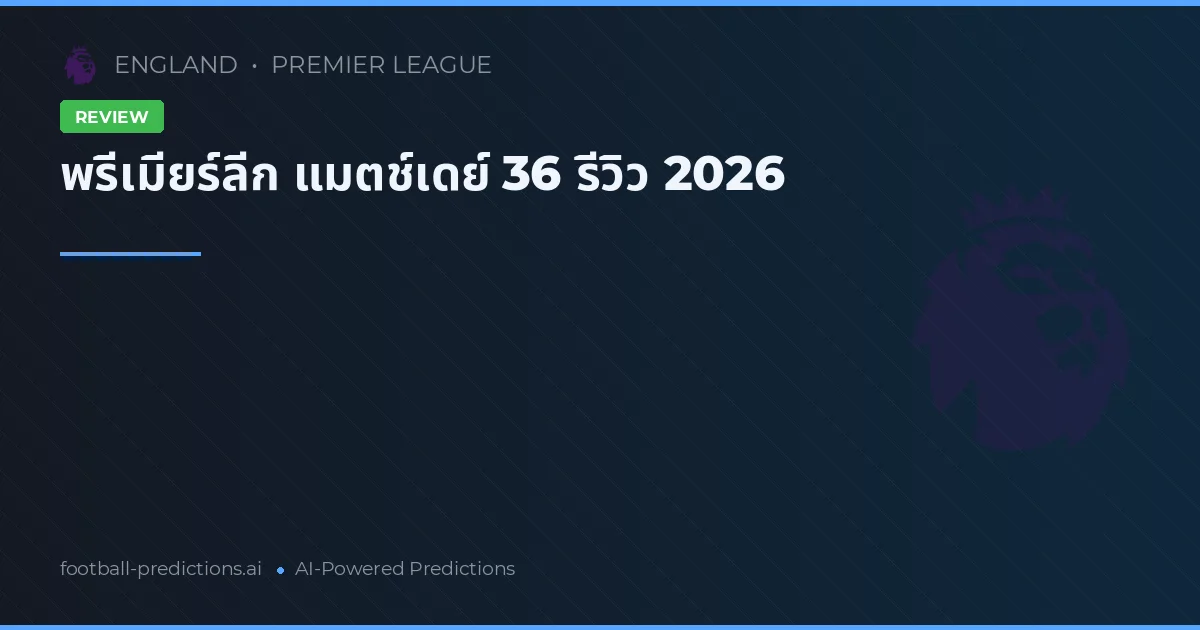 พรีเมียร์ลีก แมตช์เดย์ 36 รีวิว 2026