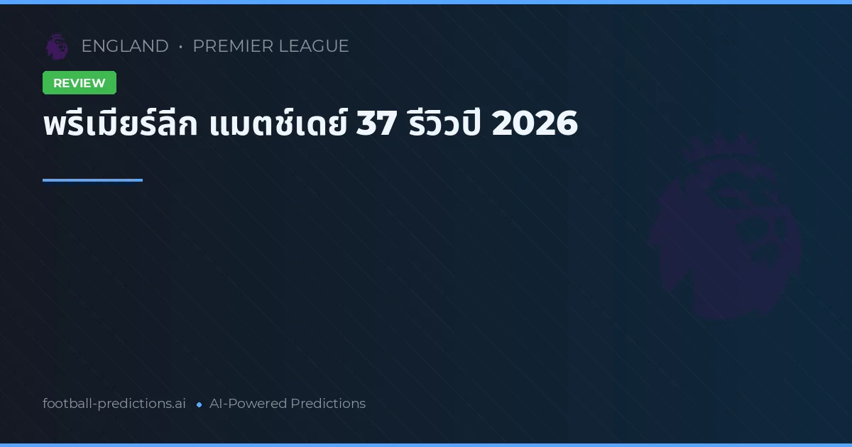 พรีเมียร์ลีก แมตช์เดย์ 37 รีวิวปี 2026
