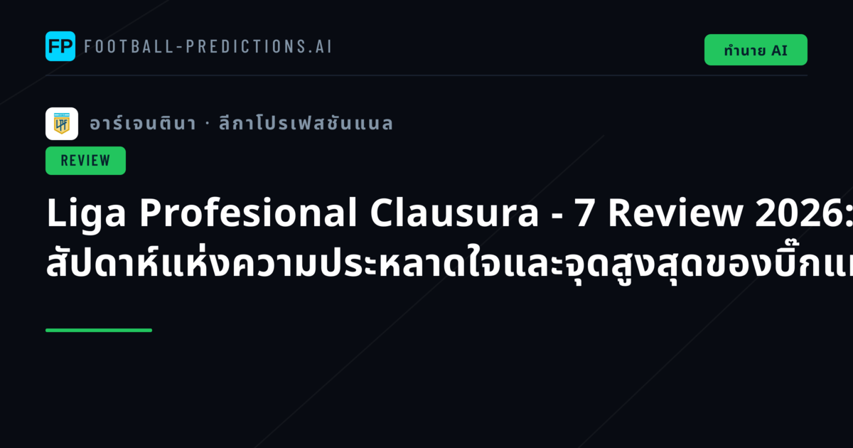 Liga Profesional Clausura - 7 Review 2026: สัปดาห์แห่งความประหลาดใจและจุดสูงสุดของบิ๊กแมตช์