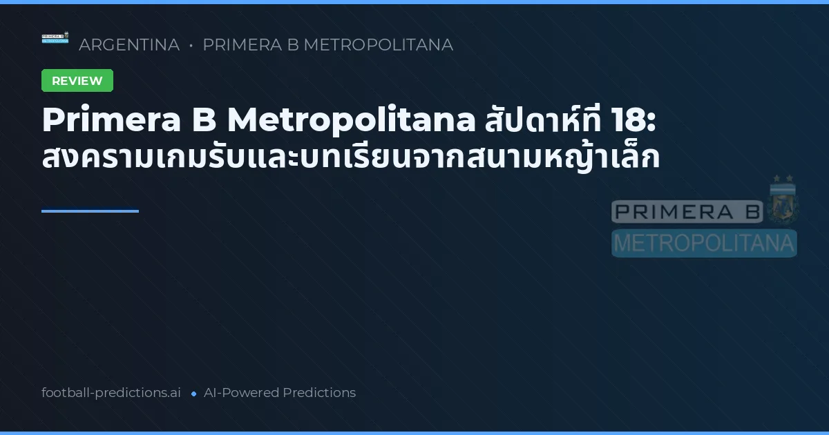 Primera B Metropolitana สัปดาห์ที่ 18: สงครามเกมรับและบทเรียนจากสนามหญ้าเล็ก