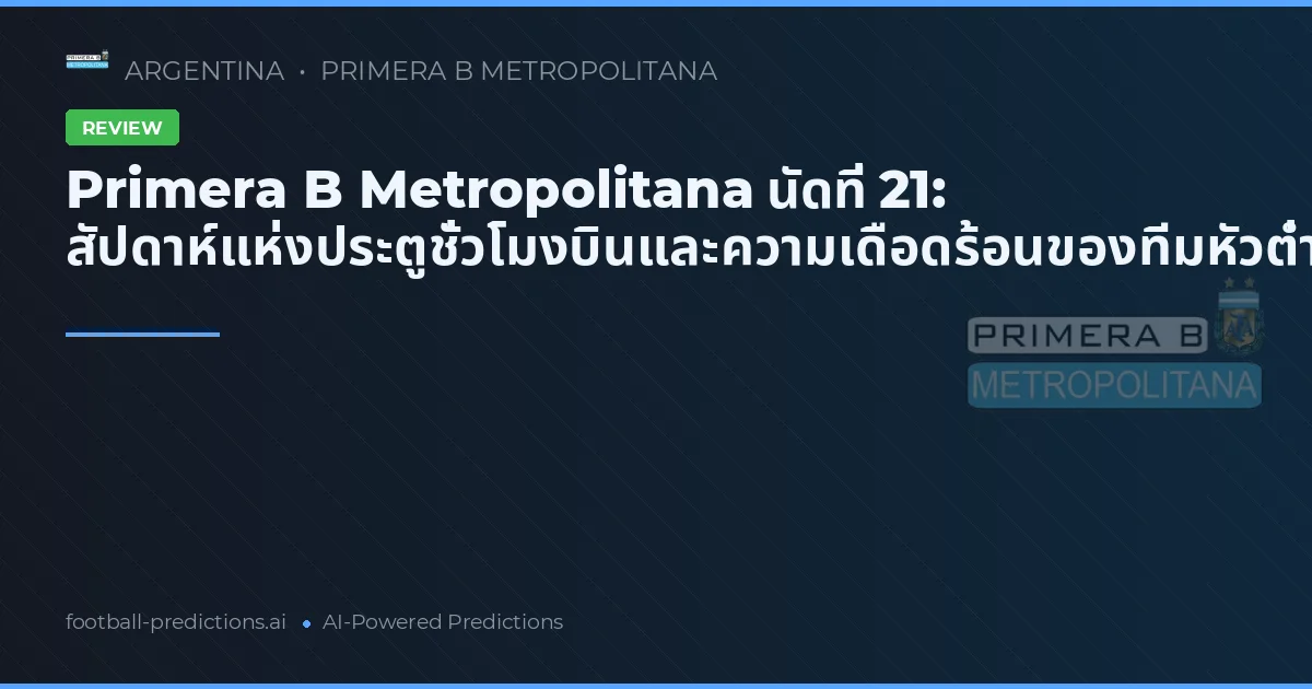 Primera B Metropolitana นัดที่ 21: สัปดาห์แห่งประตูชั่วโมงบินและความเดือดร้อนของทีมหัวต่ำ
