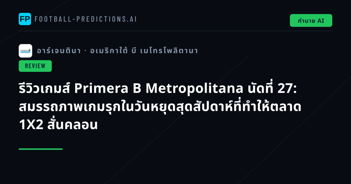 รีวิวเกมส์ Primera B Metropolitana นัดที่ 27: สมรรถภาพเกมรุกในวันหยุดสุดสัปดาห์ที่ทำให้ตลาด 1X2 สั่นคลอน