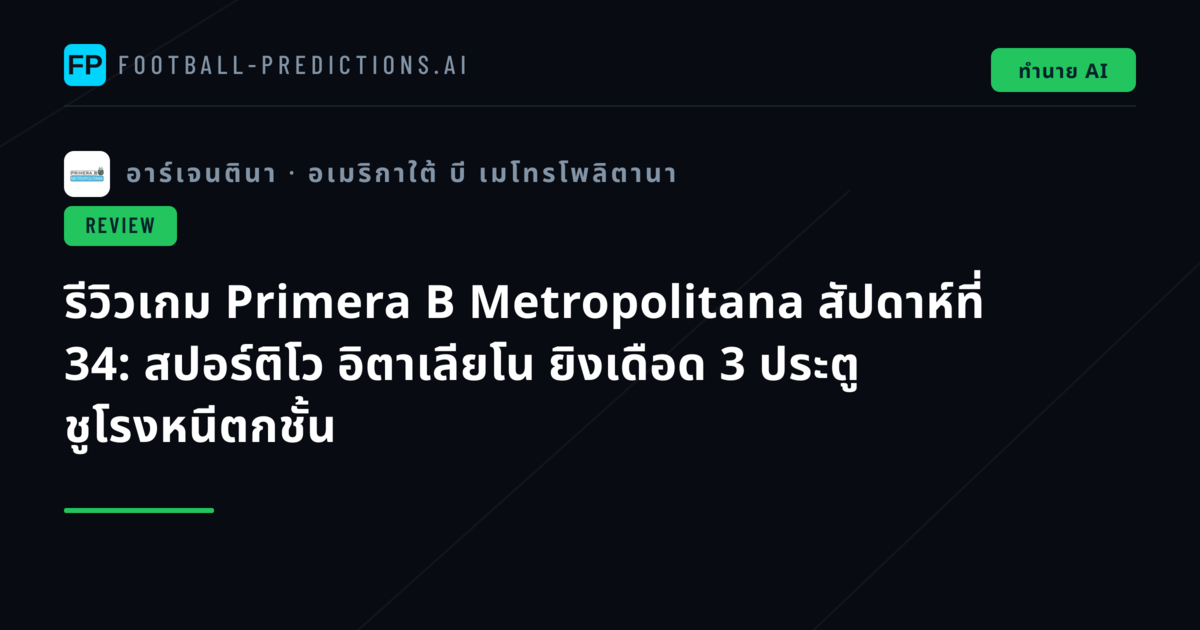 รีวิวเกม Primera B Metropolitana สัปดาห์ที่ 34: สปอร์ติโว อิตาเลียโน ยิงเดือด 3 ประตู ชูโรงหนีตกชั้น