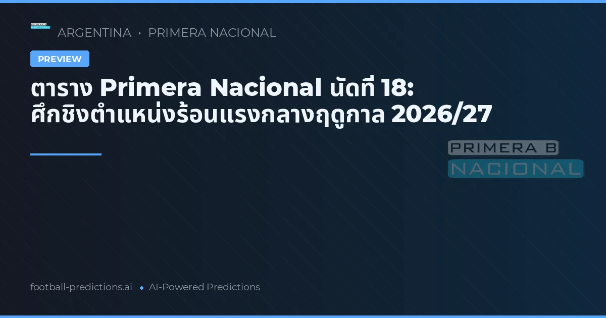 ตาราง Primera Nacional นัดที่ 18: ศึกชิงตำแหน่งร้อนแรงกลางฤดูกาล 2026/27