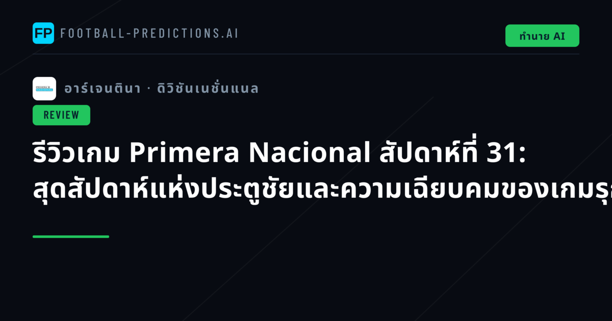 รีวิวเกม Primera Nacional สัปดาห์ที่ 31: สุดสัปดาห์แห่งประตูชัยและความเฉียบคมของเกมรุก