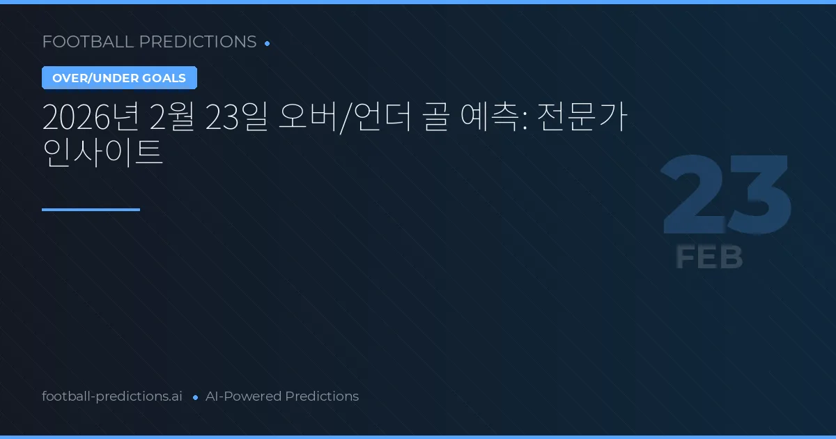 2026년 2월 23일 오버/언더 골 예측: 전문가 인사이트