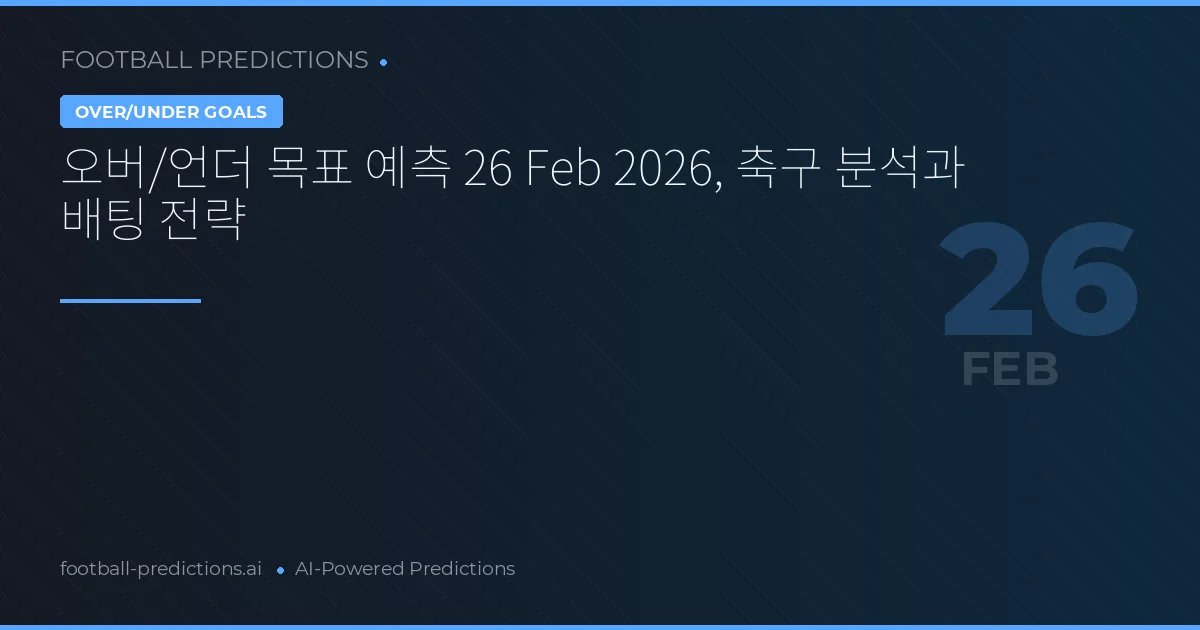 오버/언더 목표 예측 26 Feb 2026, 축구 분석과 배팅 전략