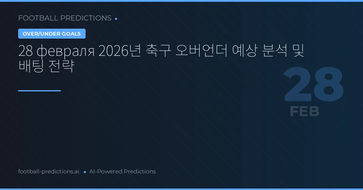 28 февраля 2026년 축구 오버언더 예상 분석 및 배팅 전략