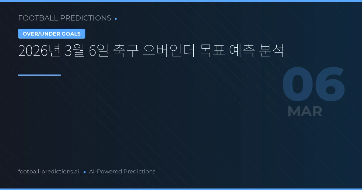 2026년 3월 6일 축구 오버언더 목표 예측 분석