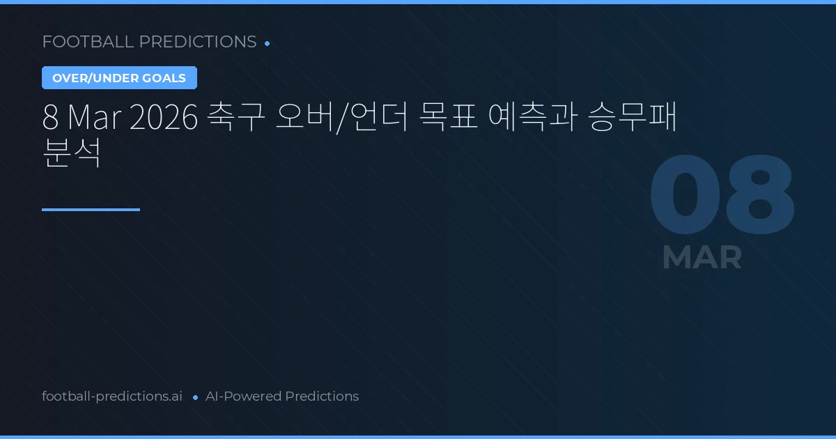 8 Mar 2026 축구 오버/언더 목표 예측과 승무패 분석