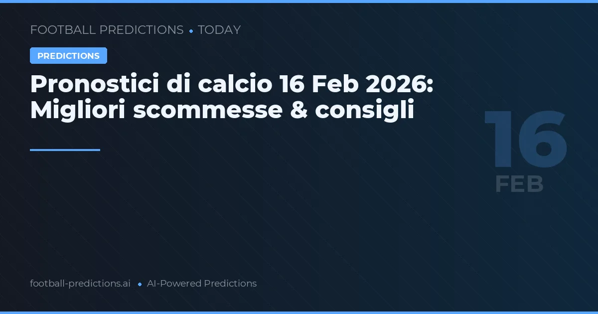 Pronostici di calcio 16 Feb 2026: Migliori scommesse & consigli