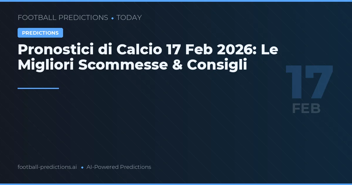 Pronostici di Calcio 17 Feb 2026: Le Migliori Scommesse & Consigli