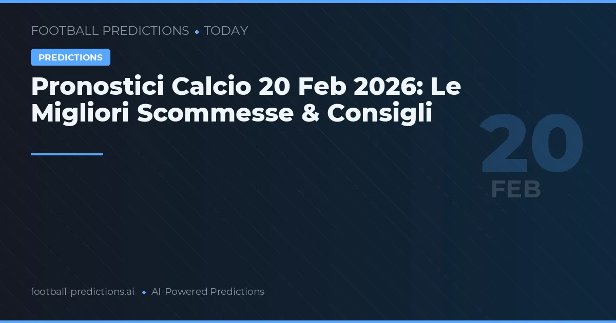 Pronostici Calcio 20 Feb 2026: Le Migliori Scommesse & Consigli
