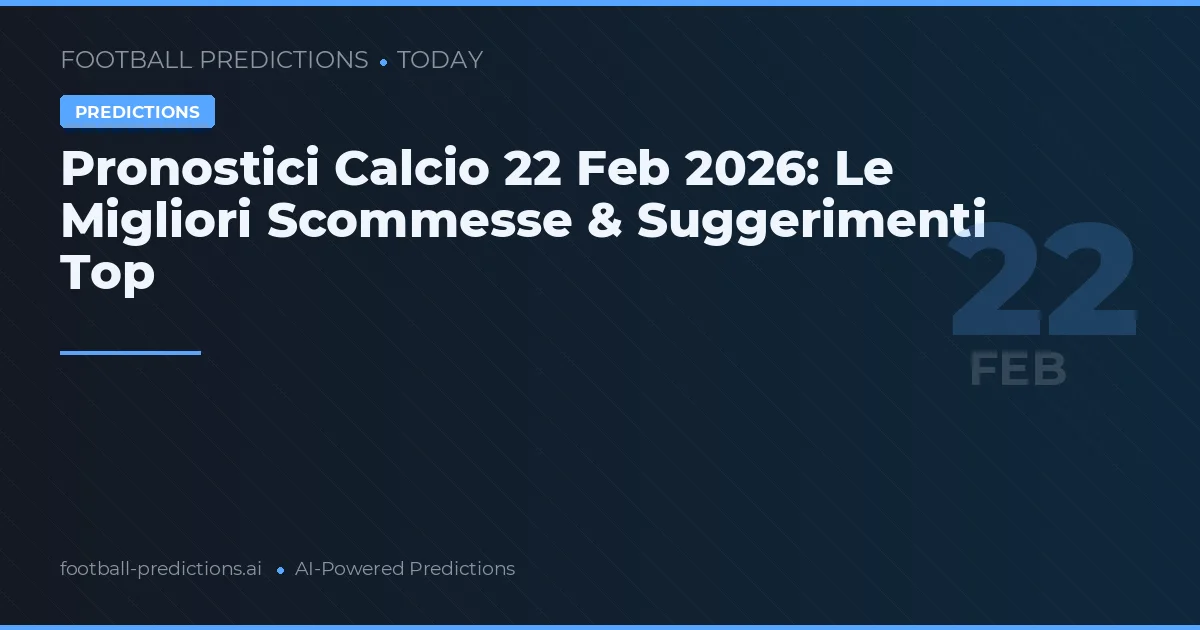Pronostici Calcio 22 Feb 2026: Le Migliori Scommesse & Suggerimenti Top