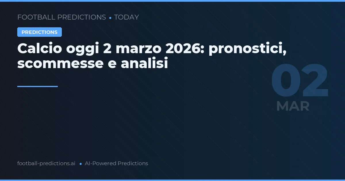Calcio oggi 2 marzo 2026: pronostici, scommesse e analisi