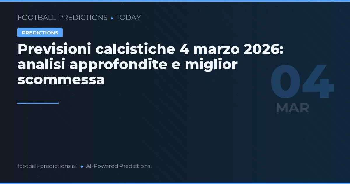 Previsioni calcistiche 4 marzo 2026: analisi approfondite e miglior scommessa