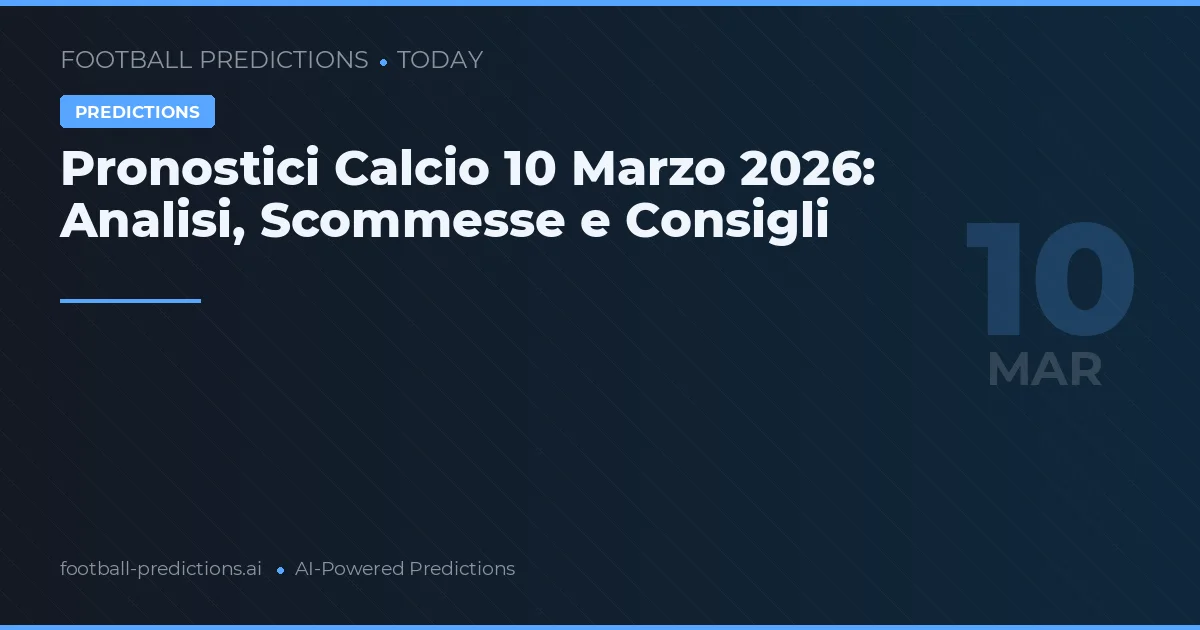 Pronostici Calcio 10 Marzo 2026: Analisi, Scommesse e Consigli