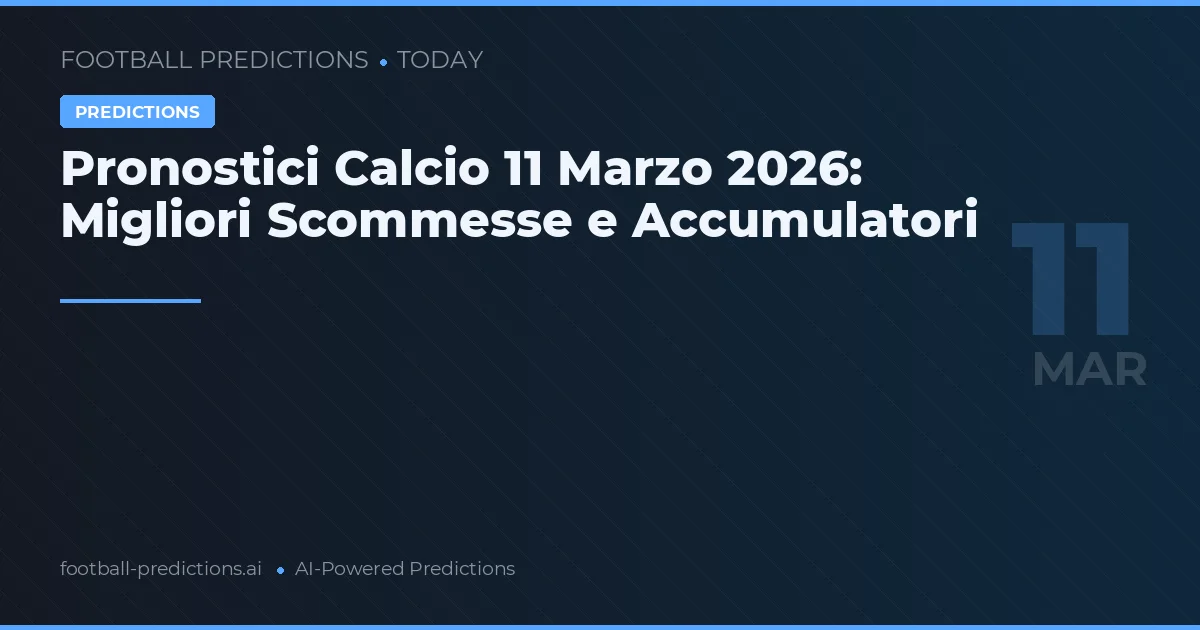 Pronostici Calcio 11 Marzo 2026: Migliori Scommesse e Accumulatori