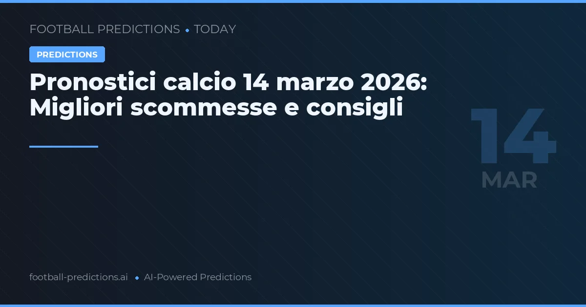 Pronostici calcio 14 marzo 2026: Migliori scommesse e consigli