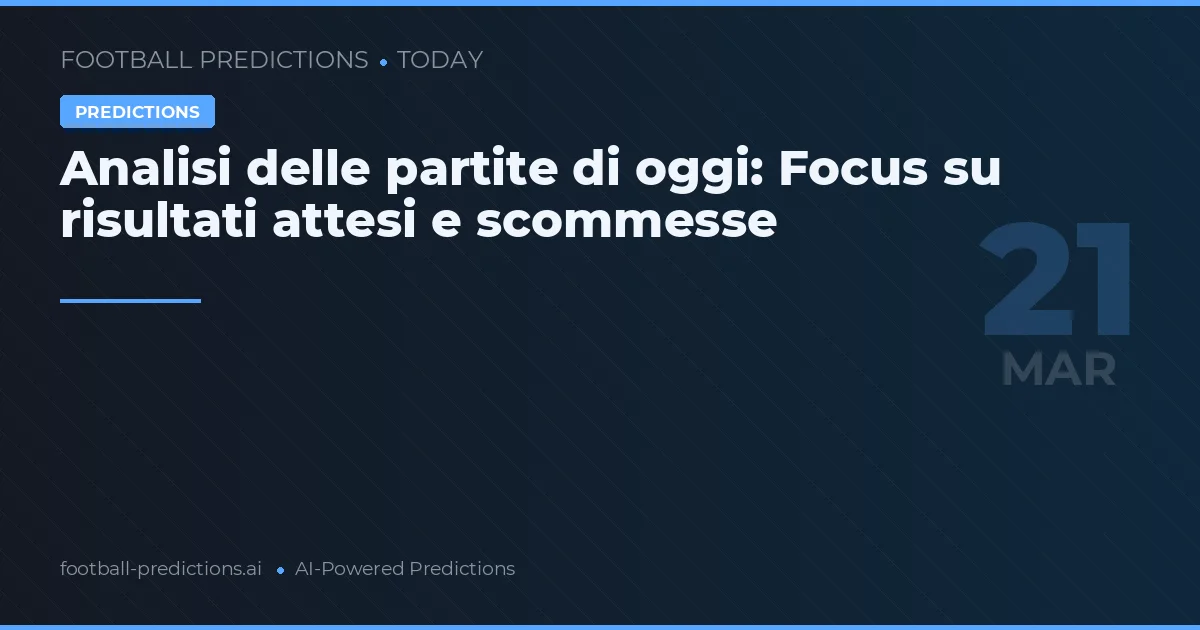Analisi delle partite di oggi: Focus su risultati attesi e scommesse