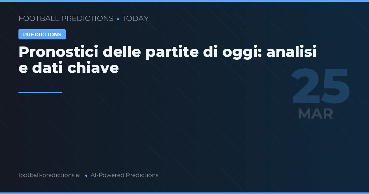 Pronostici delle partite di oggi: analisi e dati chiave