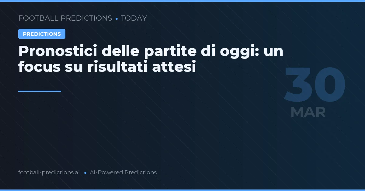 Pronostici delle partite di oggi: un focus su risultati attesi