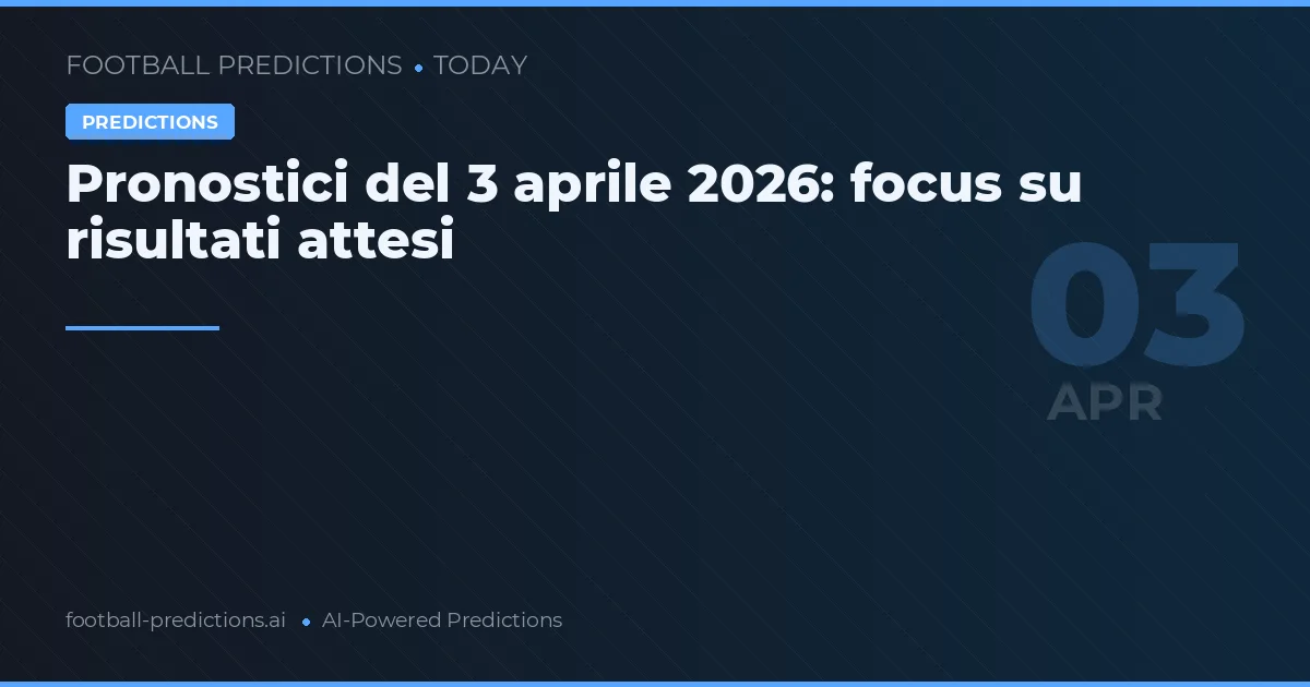 Pronostici del 3 aprile 2026: focus su risultati attesi