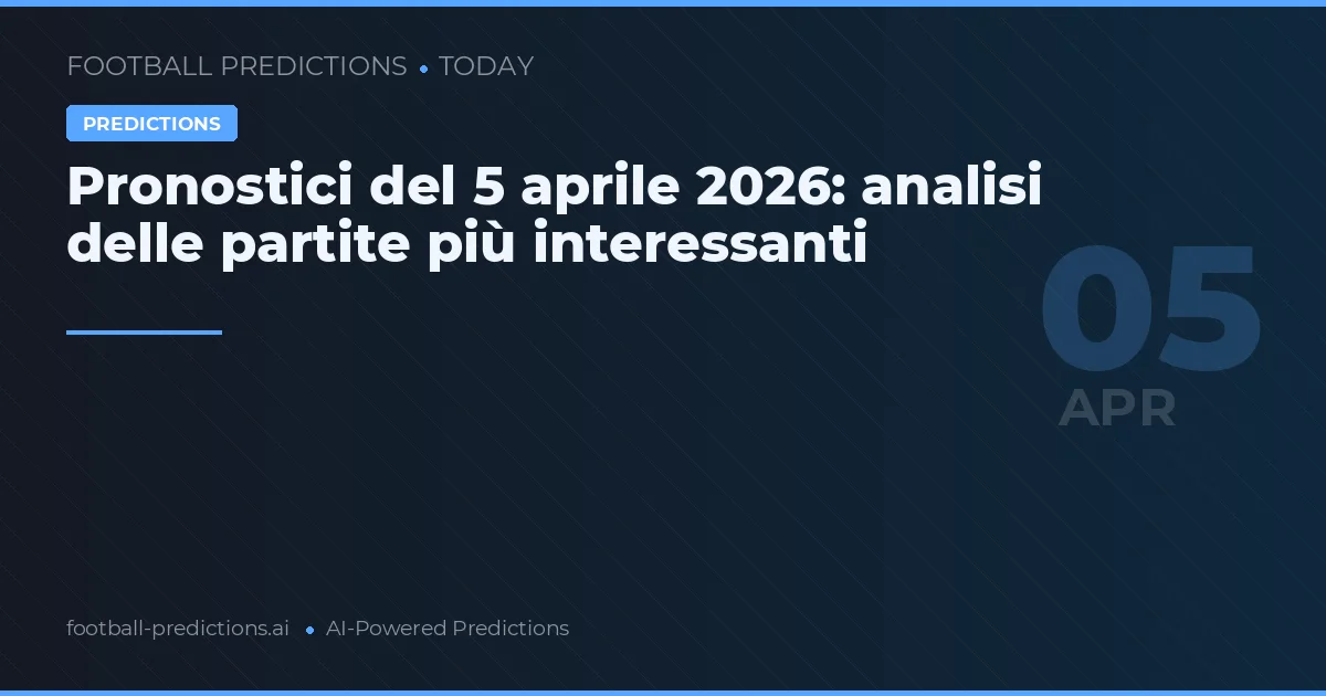 Pronostici del 5 aprile 2026: analisi delle partite più interessanti