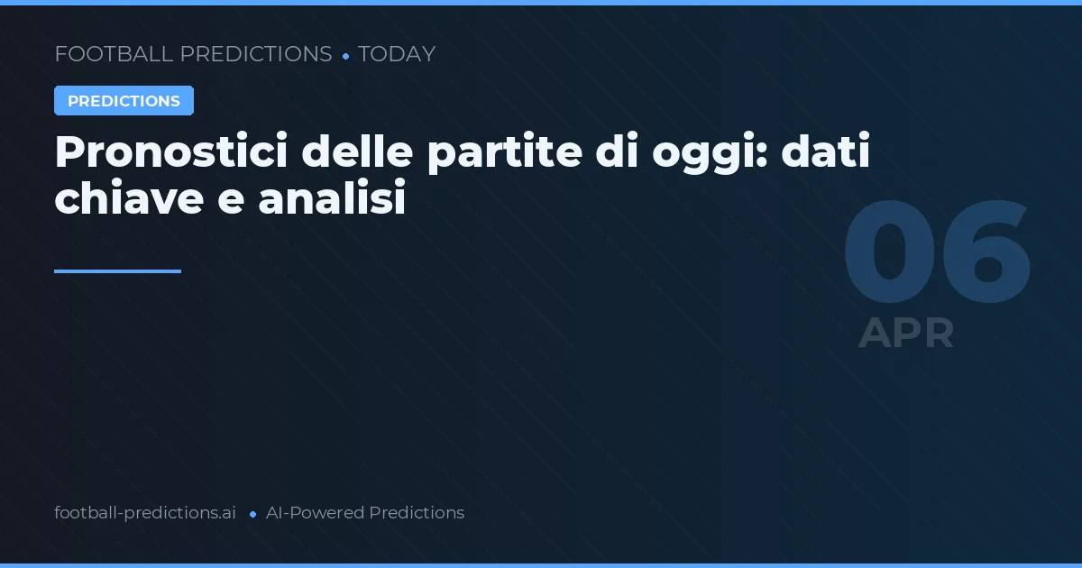 Pronostici delle partite di oggi: dati chiave e analisi