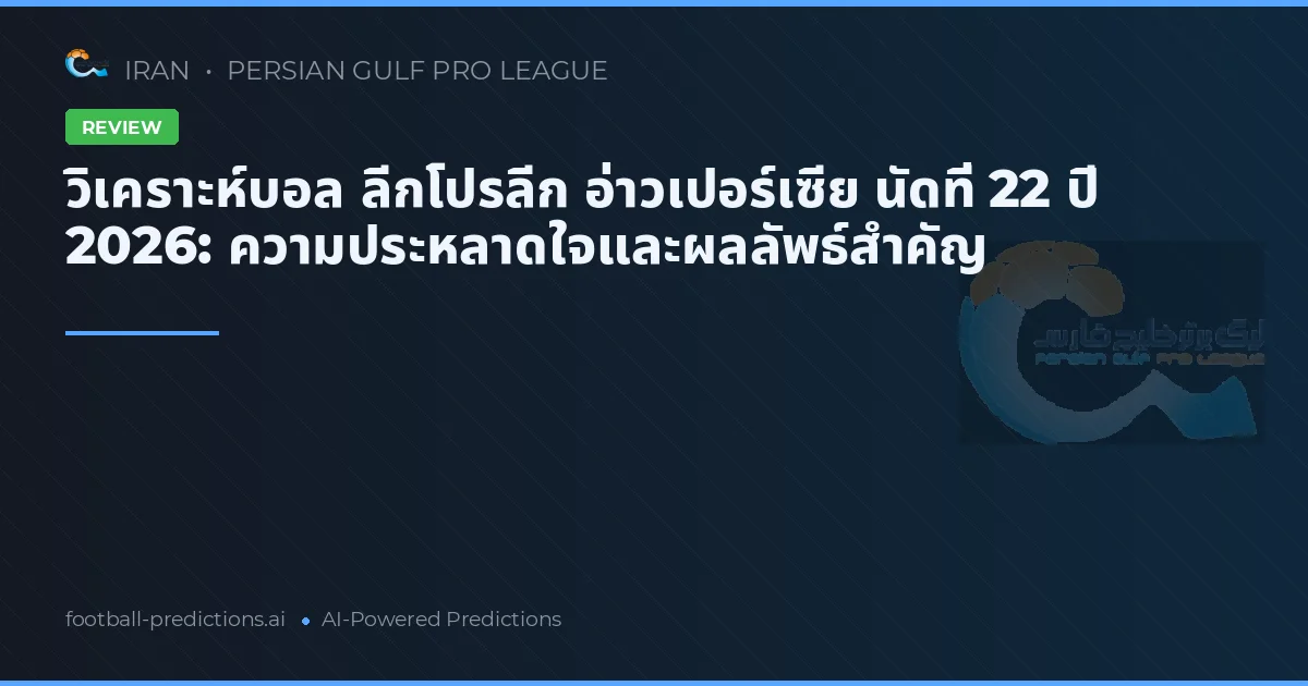 วิเคราะห์บอล ลีกโปรลีก อ่าวเปอร์เซีย นัดที่ 22 ปี 2026: ความประหลาดใจและผลลัพธ์สำคัญ