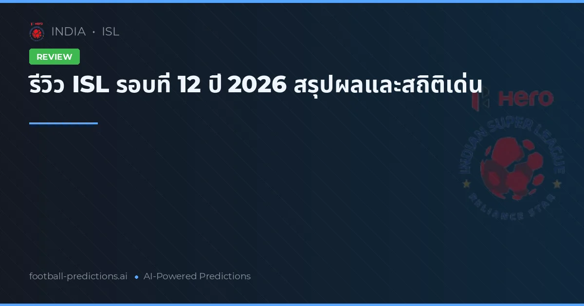 รีวิว ISL รอบที่ 12 ปี 2026 สรุปผลและสถิติเด่น