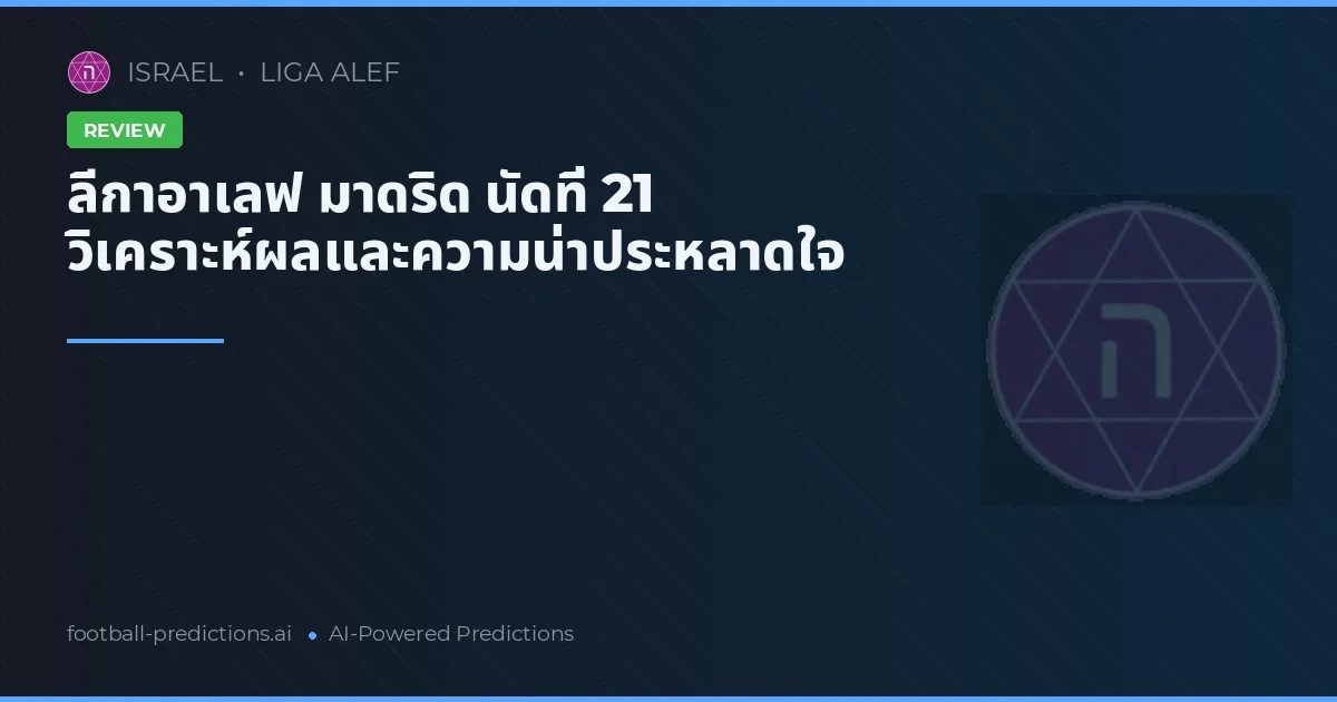 ลีกาอาเลฟ มาดริด นัดที่ 21 วิเคราะห์ผลและความน่าประหลาดใจ