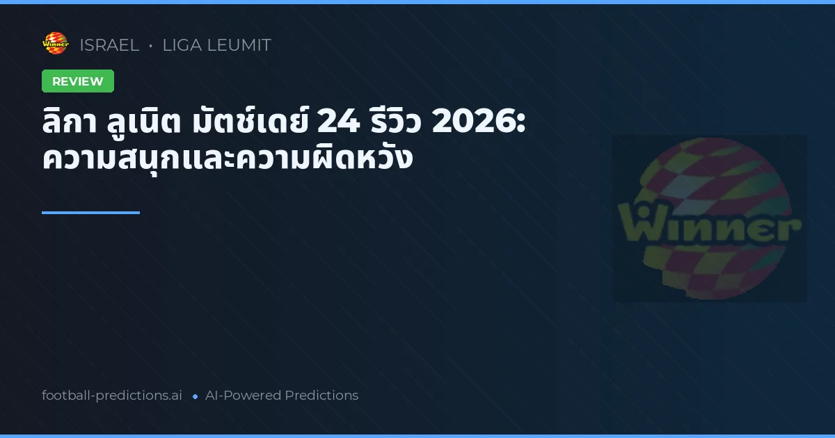 ลิกา ลูเนิต มัตช์เดย์ 24 รีวิว 2026: ความสนุกและความผิดหวัง