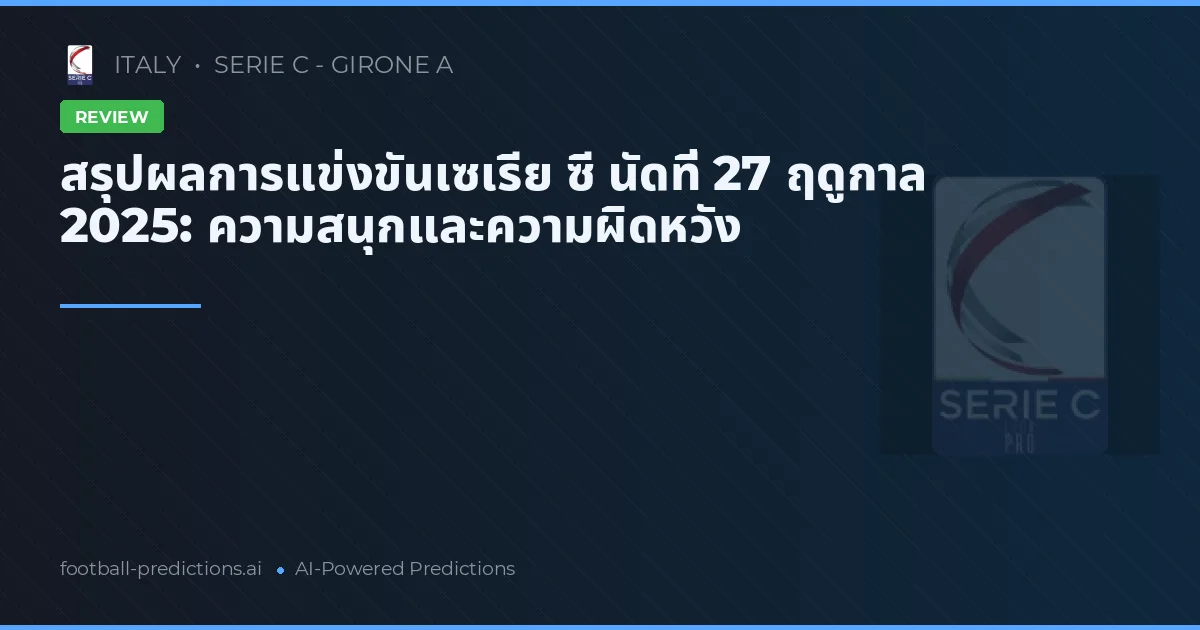 สรุปผลการแข่งขันเซเรีย ซี นัดที่ 27 ฤดูกาล 2025: ความสนุกและความผิดหวัง