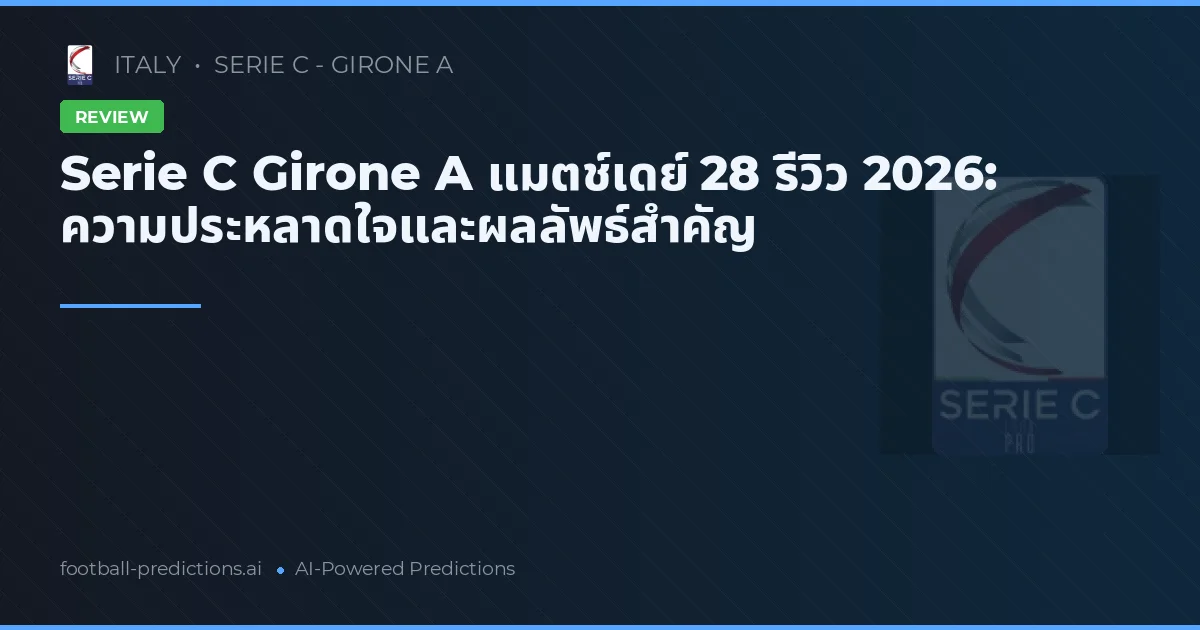 Serie C Girone A แมตช์เดย์ 28 รีวิว 2026: ความประหลาดใจและผลลัพธ์สำคัญ