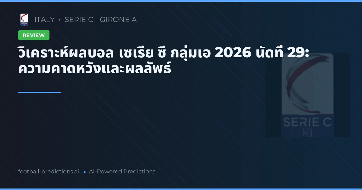 วิเคราะห์ผลบอล เซเรีย ซี กลุ่มเอ 2026 นัดที่ 29: ความคาดหวังและผลลัพธ์