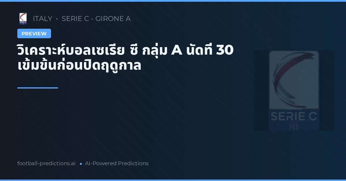 วิเคราะห์บอลเซเรีย ซี กลุ่ม A นัดที่ 30 เข้มข้นก่อนปิดฤดูกาล