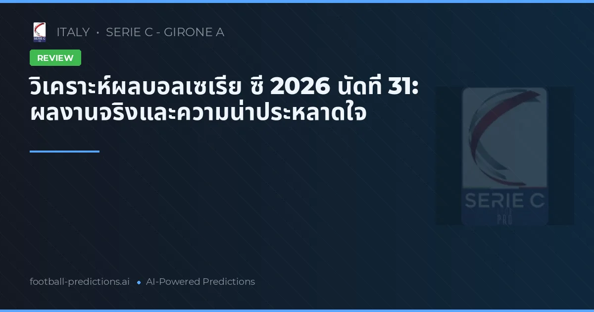 วิเคราะห์ผลบอลเซเรีย ซี 2026 นัดที่ 31: ผลงานจริงและความน่าประหลาดใจ