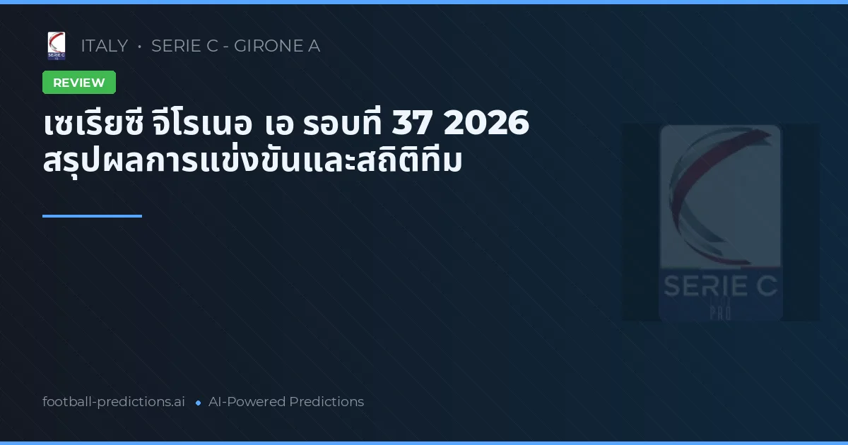 เซเรียซี จีโรเนอ เอ รอบที่ 37 2026 สรุปผลการแข่งขันและสถิติทีม