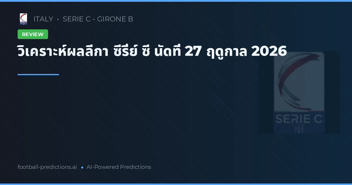 วิเคราะห์ผลลีกา ซีรี่ย์ ซี นัดที่ 27 ฤดูกาล 2026